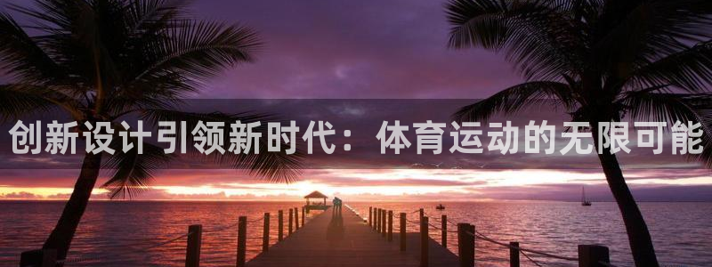 海南JJB竞技宝官网下载：创新设计引领新时代：体育运动的无限
