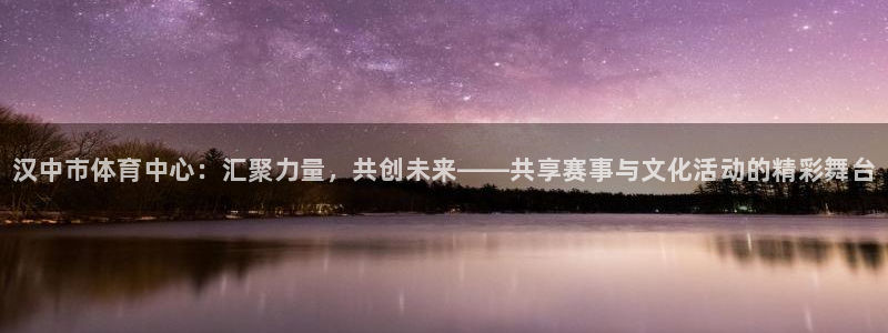 JJB竞技宝官网下载平台假的吗是真的吗：汉中市体育中心：汇聚