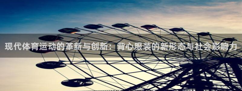 海南JJB竞技宝官网下载：现代体育运动的革新与创新：背心服装