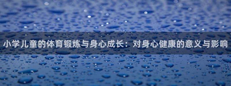 JJB竞技宝官方正版app代理：小学儿童的体育锻炼与