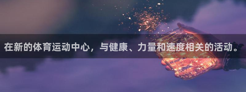 JJB竞技宝官网下载招商电话：在新的体育运动中心，与健康、力