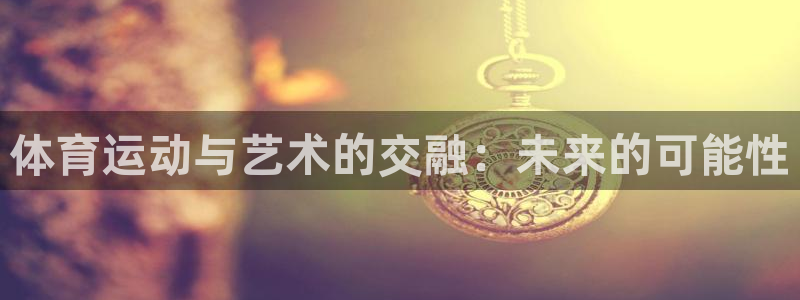 JJB竞技宝官方正版app集团：体育运动与艺术的交融
