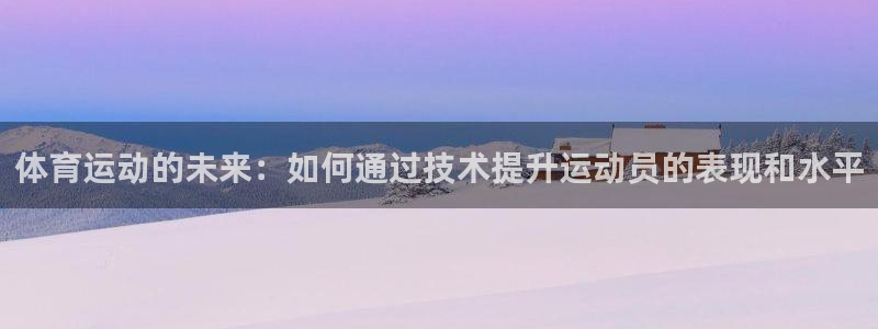 JJB竞技宝官网下载平台APP：体育运动的未来：如何