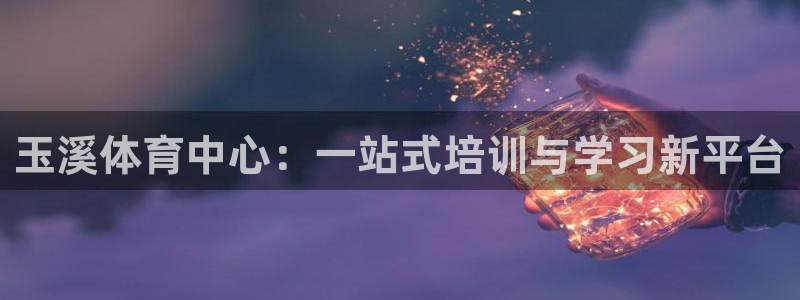 JJB竞技宝官方正版app集团简介：玉溪体育中心：一