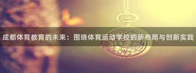 竞技宝跑路：成都体育教育的未来：围绕体育运动学校的新布局与创